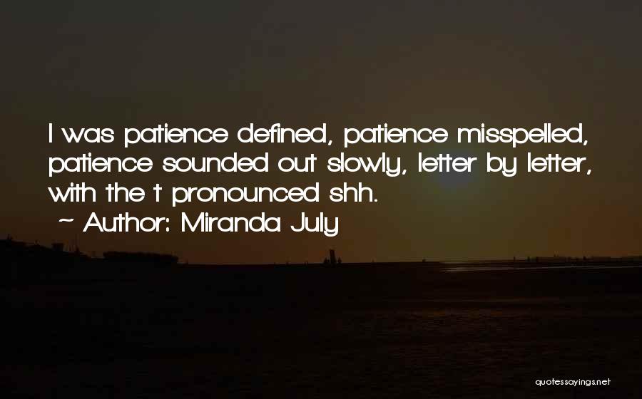 Miranda July Quotes: I Was Patience Defined, Patience Misspelled, Patience Sounded Out Slowly, Letter By Letter, With The T Pronounced Shh.