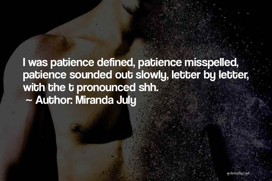 Miranda July Quotes: I Was Patience Defined, Patience Misspelled, Patience Sounded Out Slowly, Letter By Letter, With The T Pronounced Shh.