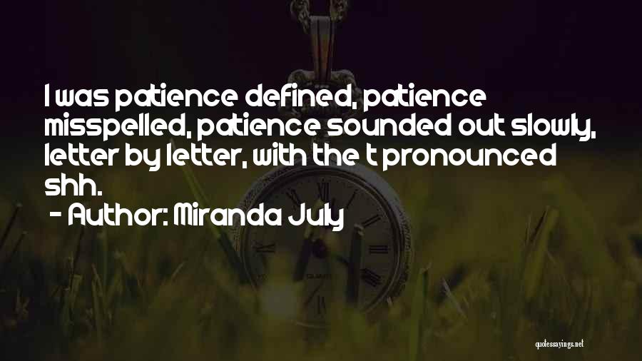 Miranda July Quotes: I Was Patience Defined, Patience Misspelled, Patience Sounded Out Slowly, Letter By Letter, With The T Pronounced Shh.