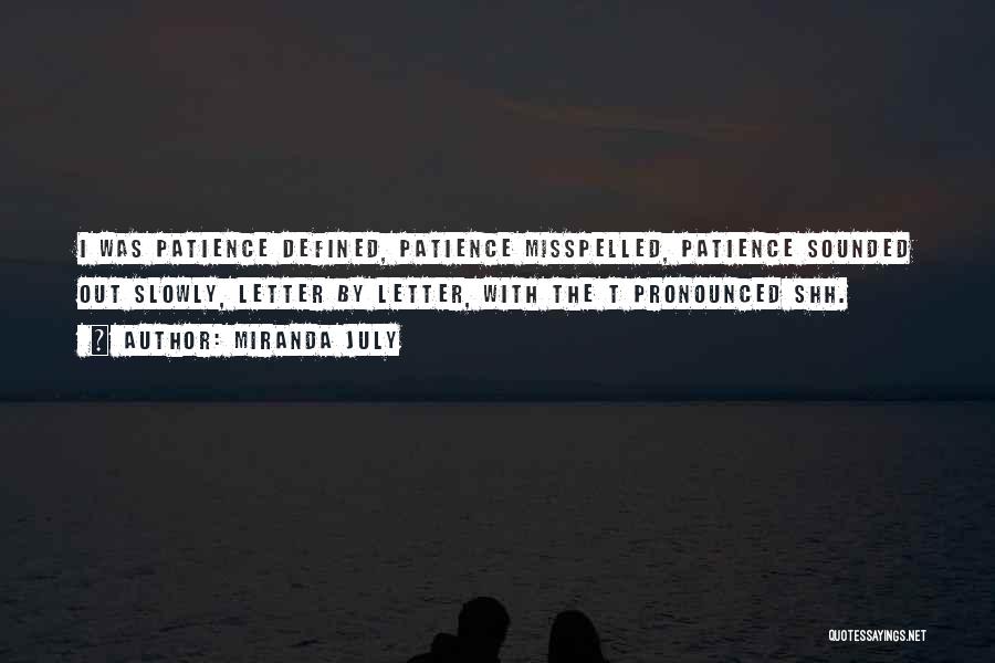 Miranda July Quotes: I Was Patience Defined, Patience Misspelled, Patience Sounded Out Slowly, Letter By Letter, With The T Pronounced Shh.