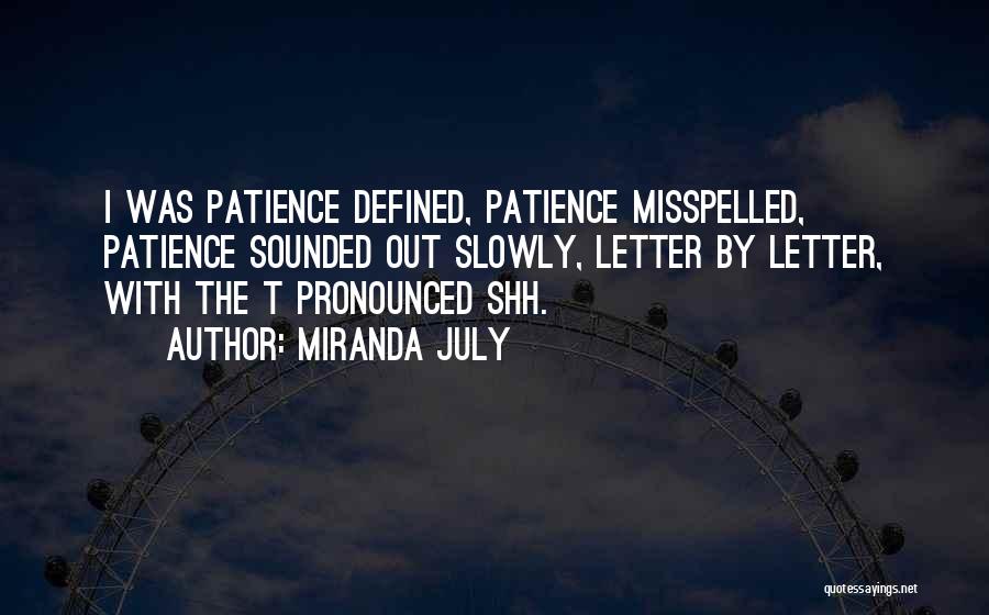 Miranda July Quotes: I Was Patience Defined, Patience Misspelled, Patience Sounded Out Slowly, Letter By Letter, With The T Pronounced Shh.