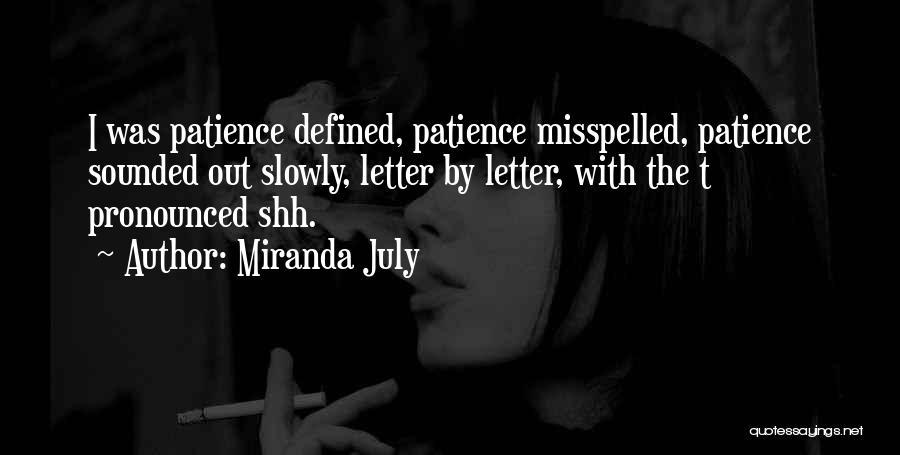 Miranda July Quotes: I Was Patience Defined, Patience Misspelled, Patience Sounded Out Slowly, Letter By Letter, With The T Pronounced Shh.