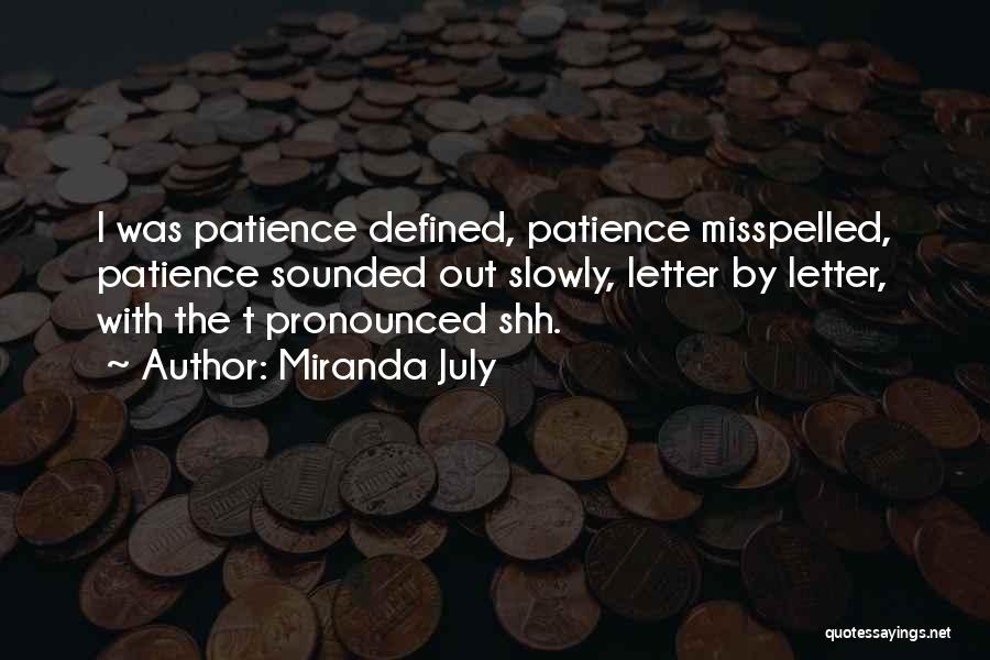 Miranda July Quotes: I Was Patience Defined, Patience Misspelled, Patience Sounded Out Slowly, Letter By Letter, With The T Pronounced Shh.