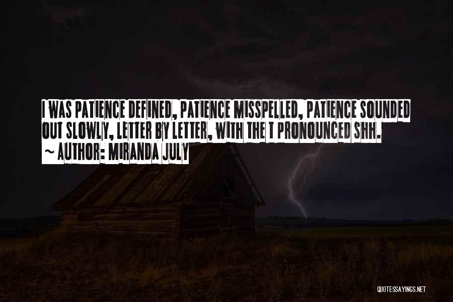 Miranda July Quotes: I Was Patience Defined, Patience Misspelled, Patience Sounded Out Slowly, Letter By Letter, With The T Pronounced Shh.