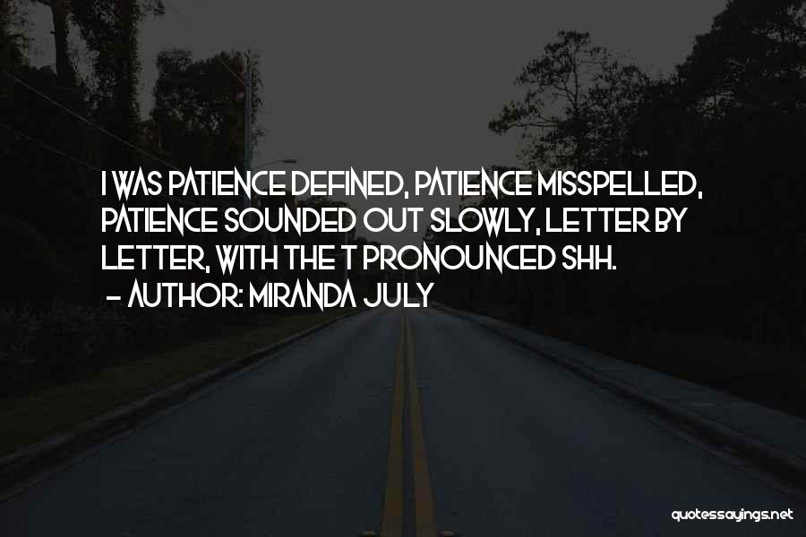 Miranda July Quotes: I Was Patience Defined, Patience Misspelled, Patience Sounded Out Slowly, Letter By Letter, With The T Pronounced Shh.