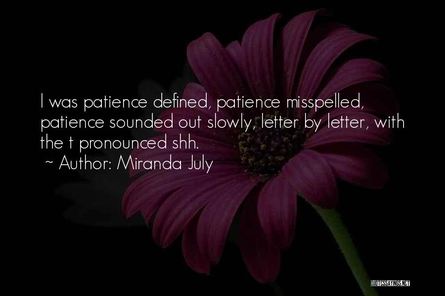 Miranda July Quotes: I Was Patience Defined, Patience Misspelled, Patience Sounded Out Slowly, Letter By Letter, With The T Pronounced Shh.