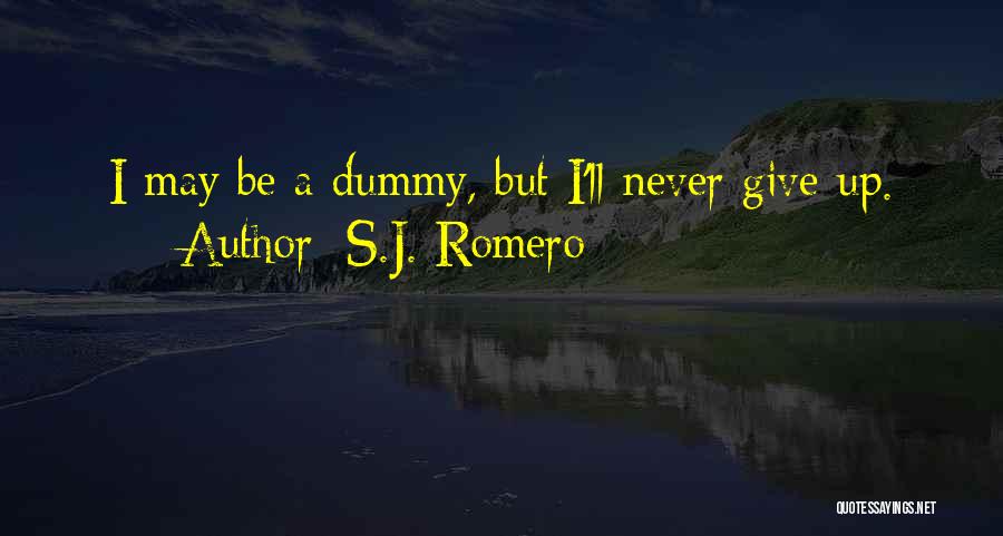 S.J. Romero Quotes: I May Be A Dummy, But I'll Never Give Up.