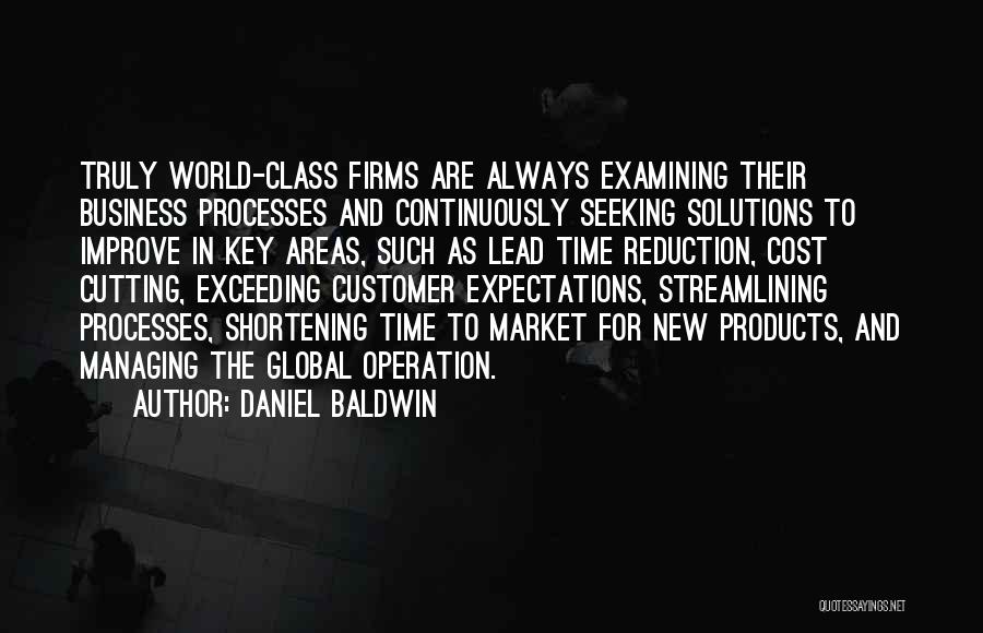 Daniel Baldwin Quotes: Truly World-class Firms Are Always Examining Their Business Processes And Continuously Seeking Solutions To Improve In Key Areas, Such As