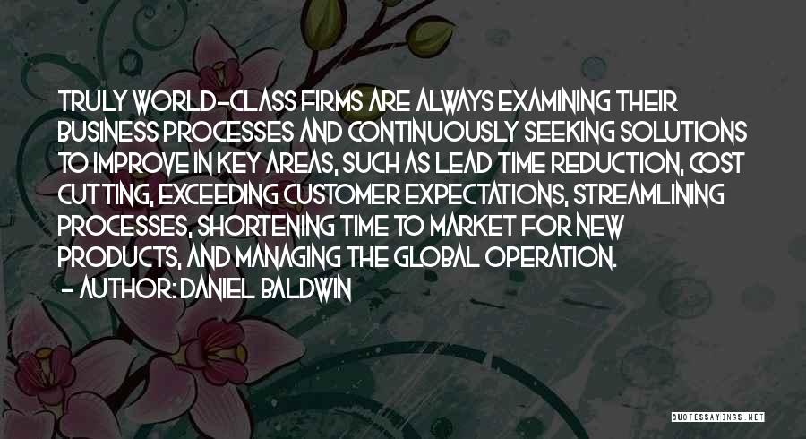 Daniel Baldwin Quotes: Truly World-class Firms Are Always Examining Their Business Processes And Continuously Seeking Solutions To Improve In Key Areas, Such As