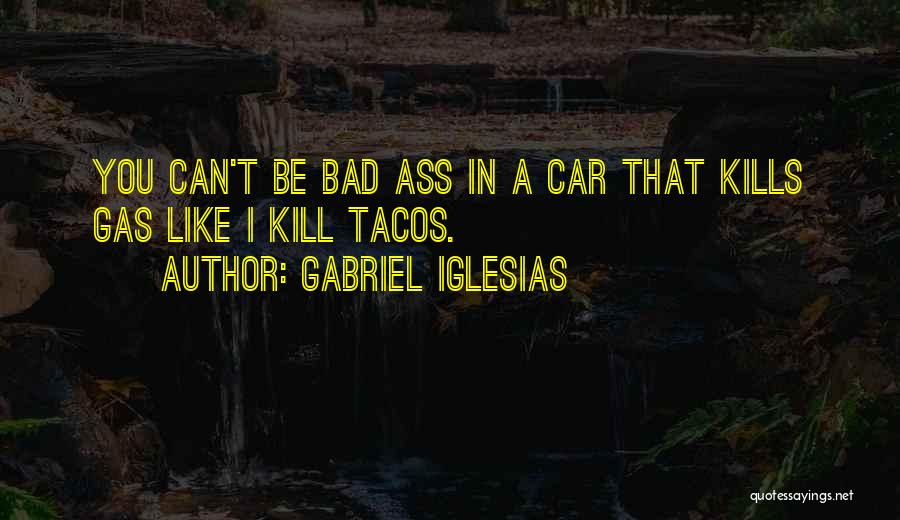 Gabriel Iglesias Quotes: You Can't Be Bad Ass In A Car That Kills Gas Like I Kill Tacos.