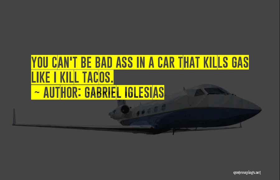 Gabriel Iglesias Quotes: You Can't Be Bad Ass In A Car That Kills Gas Like I Kill Tacos.