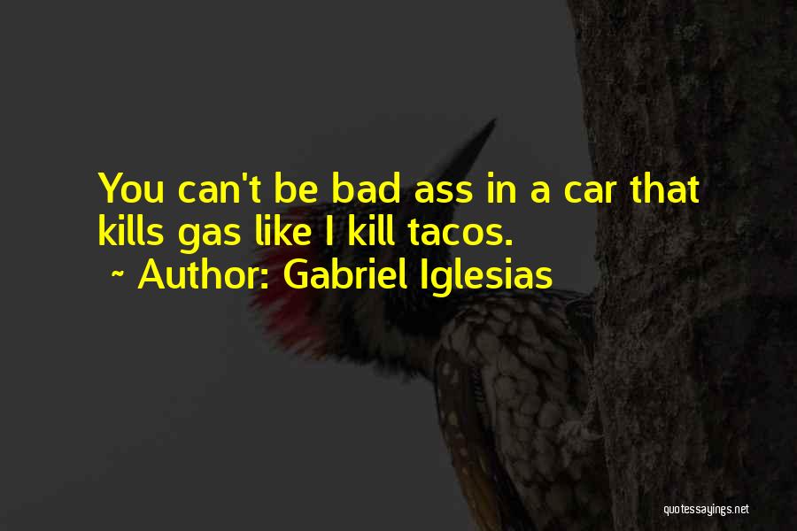 Gabriel Iglesias Quotes: You Can't Be Bad Ass In A Car That Kills Gas Like I Kill Tacos.