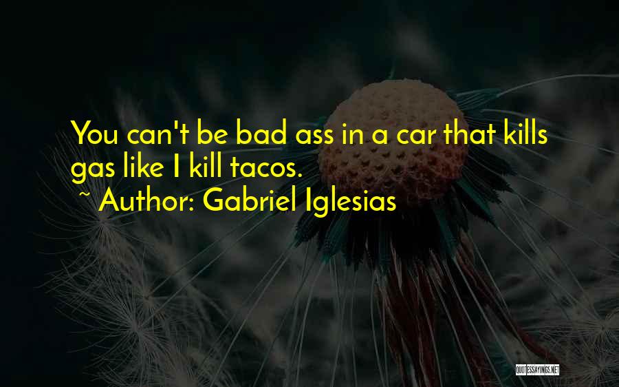 Gabriel Iglesias Quotes: You Can't Be Bad Ass In A Car That Kills Gas Like I Kill Tacos.