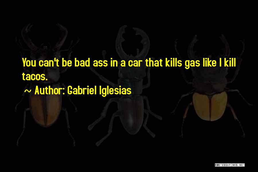 Gabriel Iglesias Quotes: You Can't Be Bad Ass In A Car That Kills Gas Like I Kill Tacos.