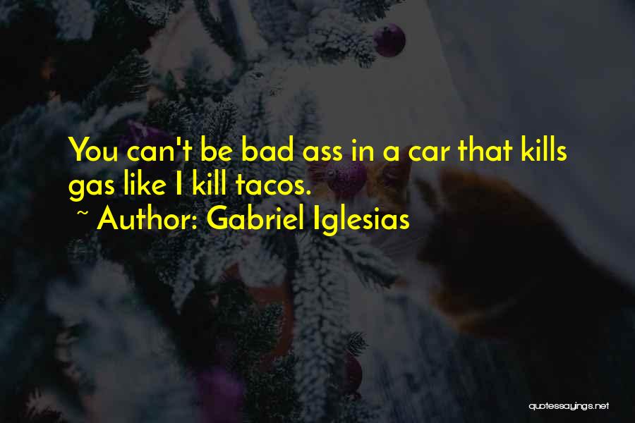 Gabriel Iglesias Quotes: You Can't Be Bad Ass In A Car That Kills Gas Like I Kill Tacos.