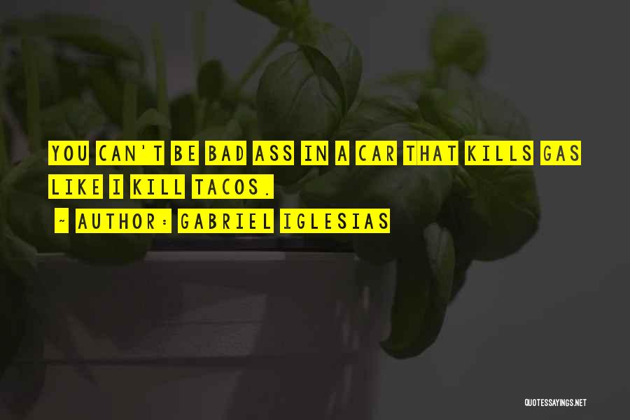 Gabriel Iglesias Quotes: You Can't Be Bad Ass In A Car That Kills Gas Like I Kill Tacos.