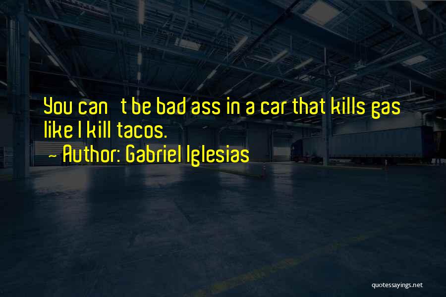 Gabriel Iglesias Quotes: You Can't Be Bad Ass In A Car That Kills Gas Like I Kill Tacos.