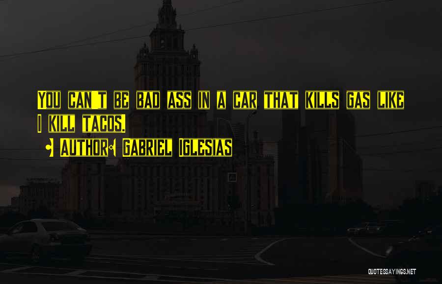 Gabriel Iglesias Quotes: You Can't Be Bad Ass In A Car That Kills Gas Like I Kill Tacos.