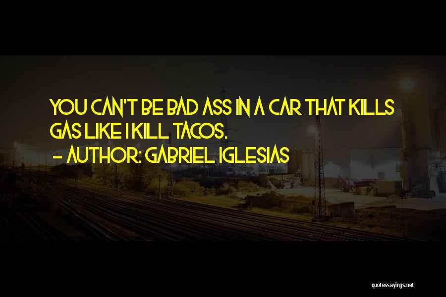 Gabriel Iglesias Quotes: You Can't Be Bad Ass In A Car That Kills Gas Like I Kill Tacos.