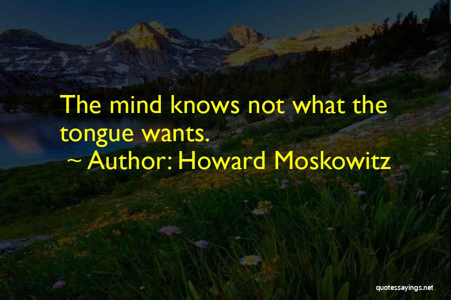 Howard Moskowitz Quotes: The Mind Knows Not What The Tongue Wants.