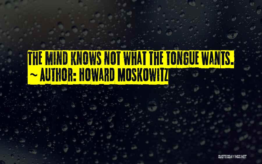 Howard Moskowitz Quotes: The Mind Knows Not What The Tongue Wants.