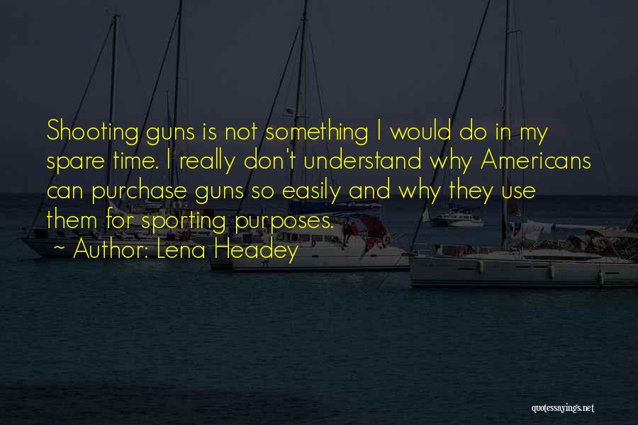 Lena Headey Quotes: Shooting Guns Is Not Something I Would Do In My Spare Time. I Really Don't Understand Why Americans Can Purchase