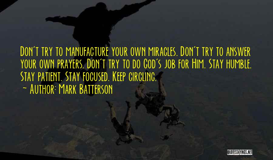 Mark Batterson Quotes: Don't Try To Manufacture Your Own Miracles. Don't Try To Answer Your Own Prayers. Don't Try To Do God's Job