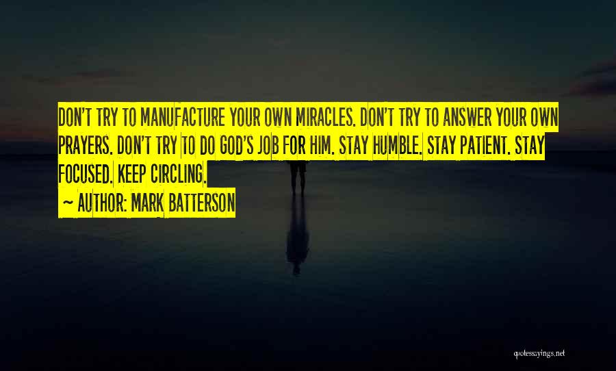 Mark Batterson Quotes: Don't Try To Manufacture Your Own Miracles. Don't Try To Answer Your Own Prayers. Don't Try To Do God's Job