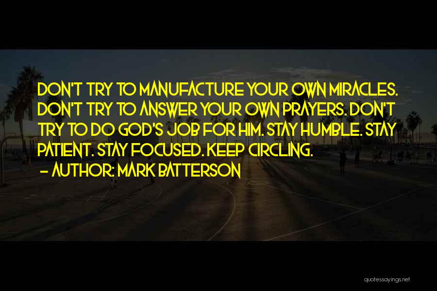 Mark Batterson Quotes: Don't Try To Manufacture Your Own Miracles. Don't Try To Answer Your Own Prayers. Don't Try To Do God's Job