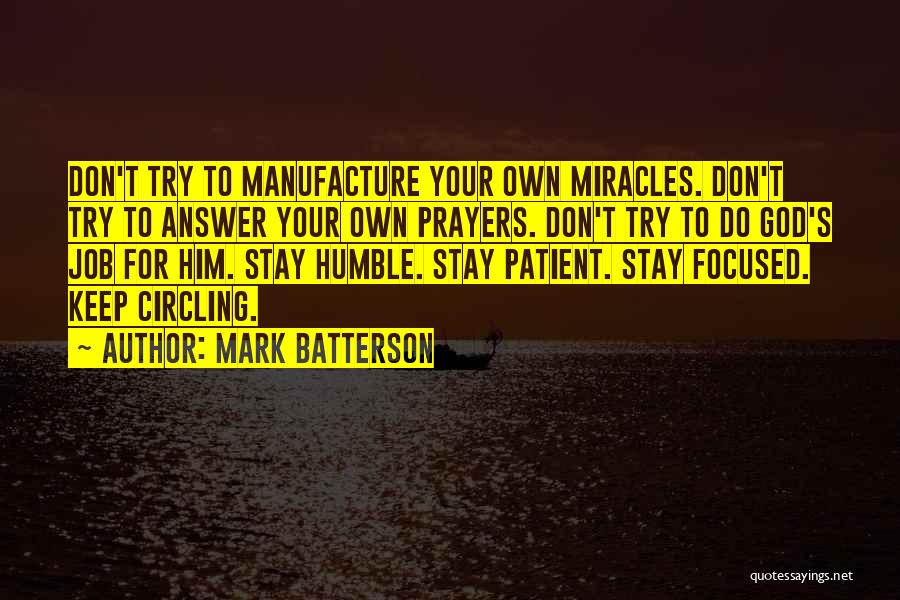 Mark Batterson Quotes: Don't Try To Manufacture Your Own Miracles. Don't Try To Answer Your Own Prayers. Don't Try To Do God's Job