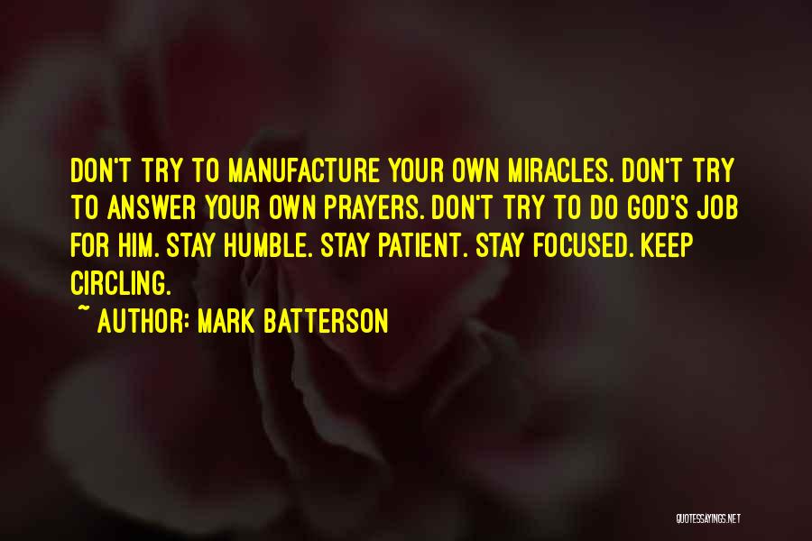 Mark Batterson Quotes: Don't Try To Manufacture Your Own Miracles. Don't Try To Answer Your Own Prayers. Don't Try To Do God's Job