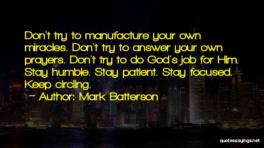 Mark Batterson Quotes: Don't Try To Manufacture Your Own Miracles. Don't Try To Answer Your Own Prayers. Don't Try To Do God's Job