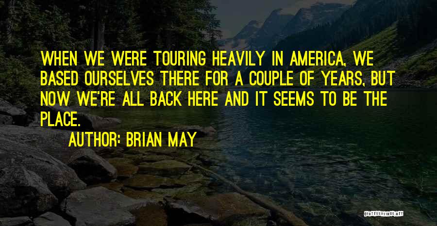 Brian May Quotes: When We Were Touring Heavily In America, We Based Ourselves There For A Couple Of Years, But Now We're All