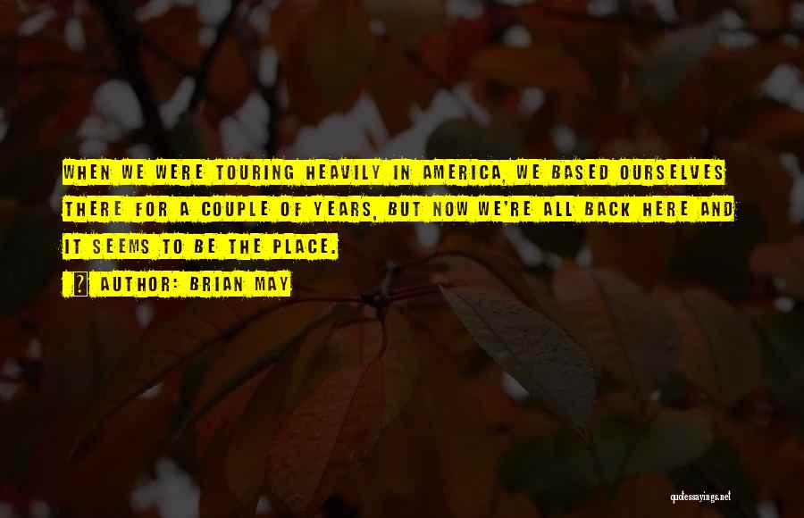 Brian May Quotes: When We Were Touring Heavily In America, We Based Ourselves There For A Couple Of Years, But Now We're All