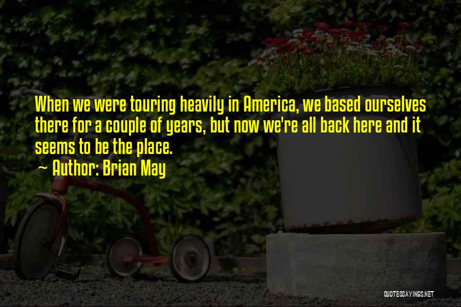 Brian May Quotes: When We Were Touring Heavily In America, We Based Ourselves There For A Couple Of Years, But Now We're All