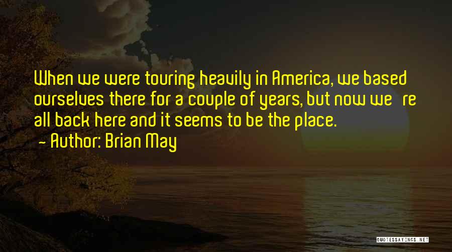 Brian May Quotes: When We Were Touring Heavily In America, We Based Ourselves There For A Couple Of Years, But Now We're All
