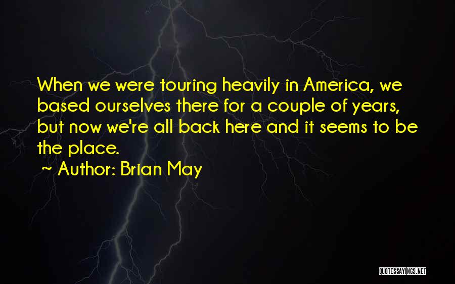 Brian May Quotes: When We Were Touring Heavily In America, We Based Ourselves There For A Couple Of Years, But Now We're All