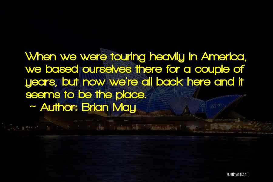 Brian May Quotes: When We Were Touring Heavily In America, We Based Ourselves There For A Couple Of Years, But Now We're All