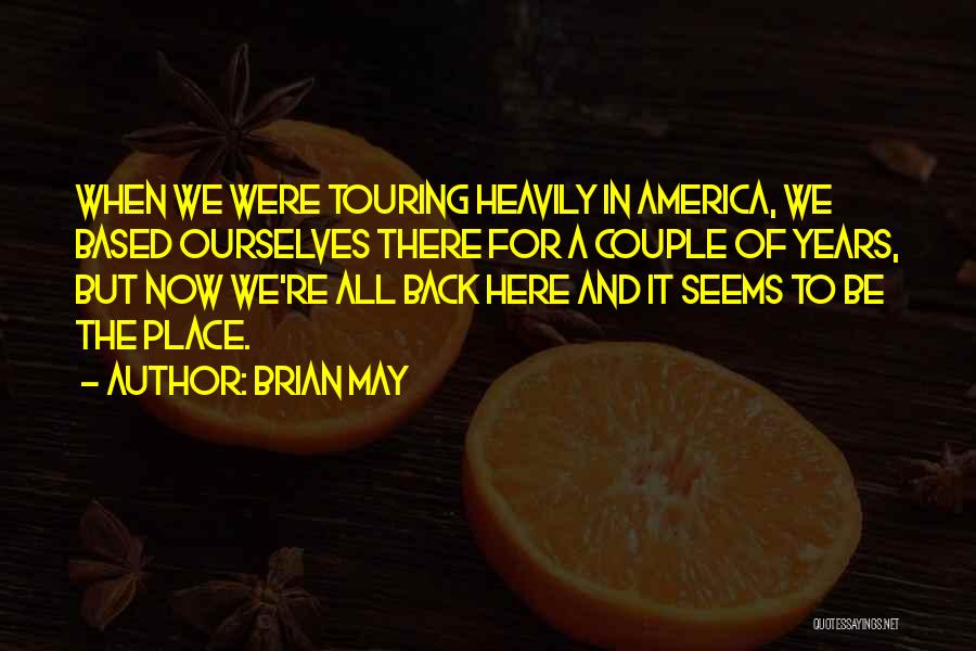 Brian May Quotes: When We Were Touring Heavily In America, We Based Ourselves There For A Couple Of Years, But Now We're All