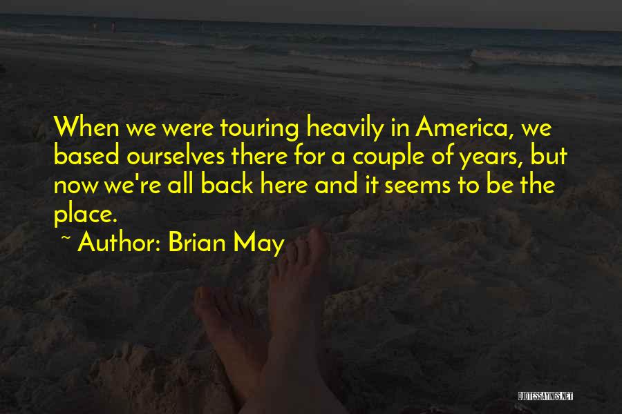 Brian May Quotes: When We Were Touring Heavily In America, We Based Ourselves There For A Couple Of Years, But Now We're All