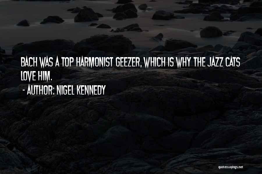 Nigel Kennedy Quotes: Bach Was A Top Harmonist Geezer, Which Is Why The Jazz Cats Love Him.