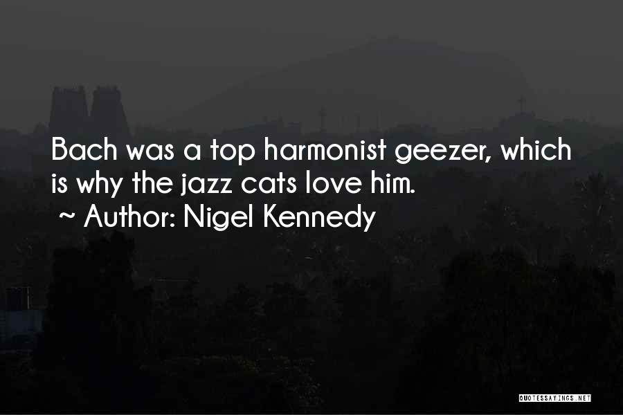 Nigel Kennedy Quotes: Bach Was A Top Harmonist Geezer, Which Is Why The Jazz Cats Love Him.