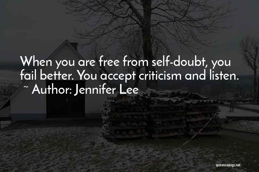 Jennifer Lee Quotes: When You Are Free From Self-doubt, You Fail Better. You Accept Criticism And Listen.