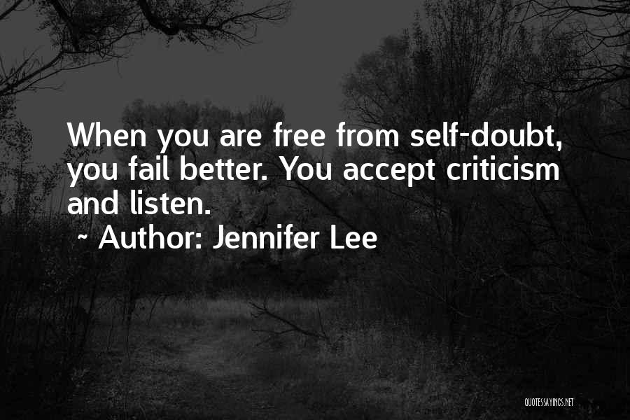 Jennifer Lee Quotes: When You Are Free From Self-doubt, You Fail Better. You Accept Criticism And Listen.