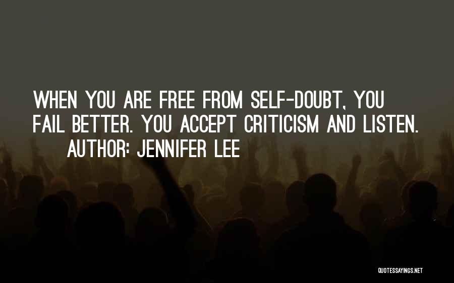 Jennifer Lee Quotes: When You Are Free From Self-doubt, You Fail Better. You Accept Criticism And Listen.