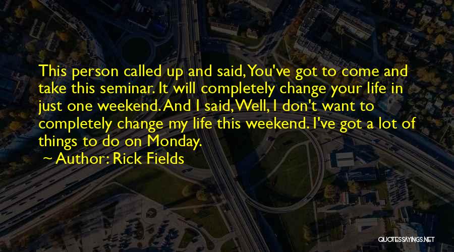 Rick Fields Quotes: This Person Called Up And Said, You've Got To Come And Take This Seminar. It Will Completely Change Your Life