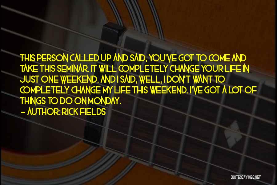 Rick Fields Quotes: This Person Called Up And Said, You've Got To Come And Take This Seminar. It Will Completely Change Your Life