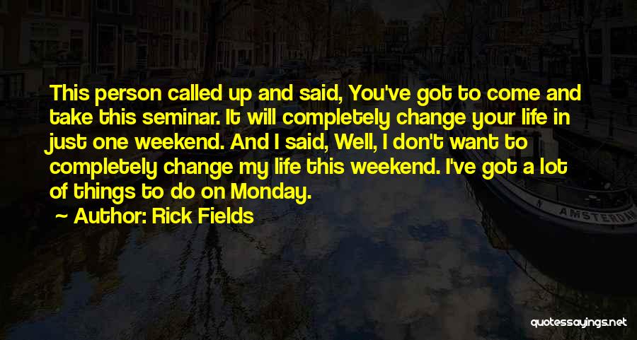 Rick Fields Quotes: This Person Called Up And Said, You've Got To Come And Take This Seminar. It Will Completely Change Your Life