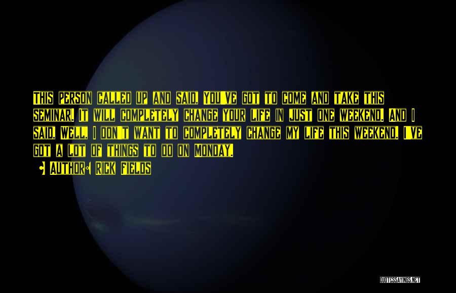 Rick Fields Quotes: This Person Called Up And Said, You've Got To Come And Take This Seminar. It Will Completely Change Your Life