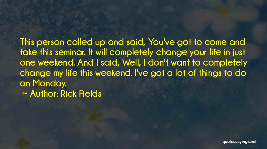 Rick Fields Quotes: This Person Called Up And Said, You've Got To Come And Take This Seminar. It Will Completely Change Your Life